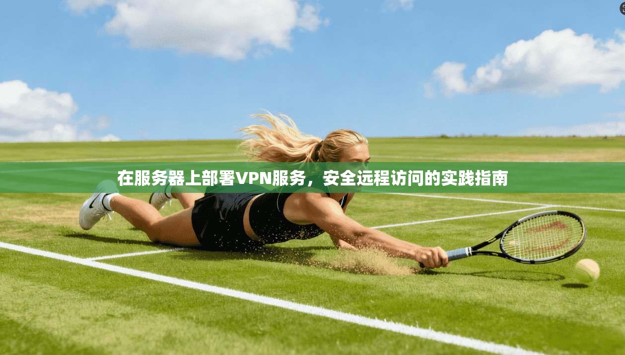 在服务器上部署VPN服务，安全远程访问的实践指南