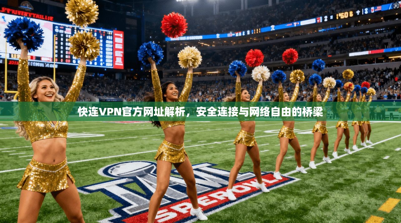 快连VPN官方网址解析，安全连接与网络自由的桥梁