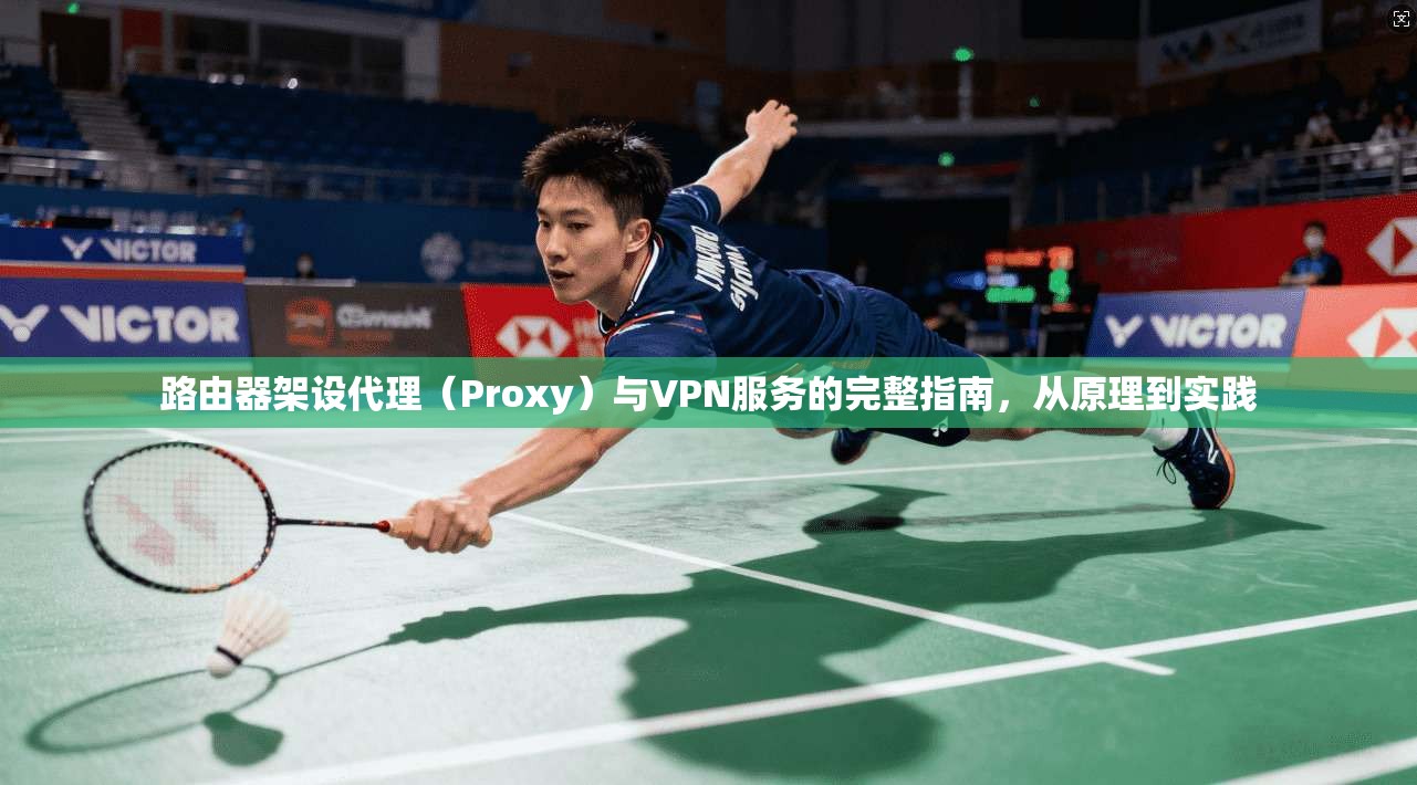 路由器架设代理（Proxy）与VPN服务的完整指南，从原理到实践