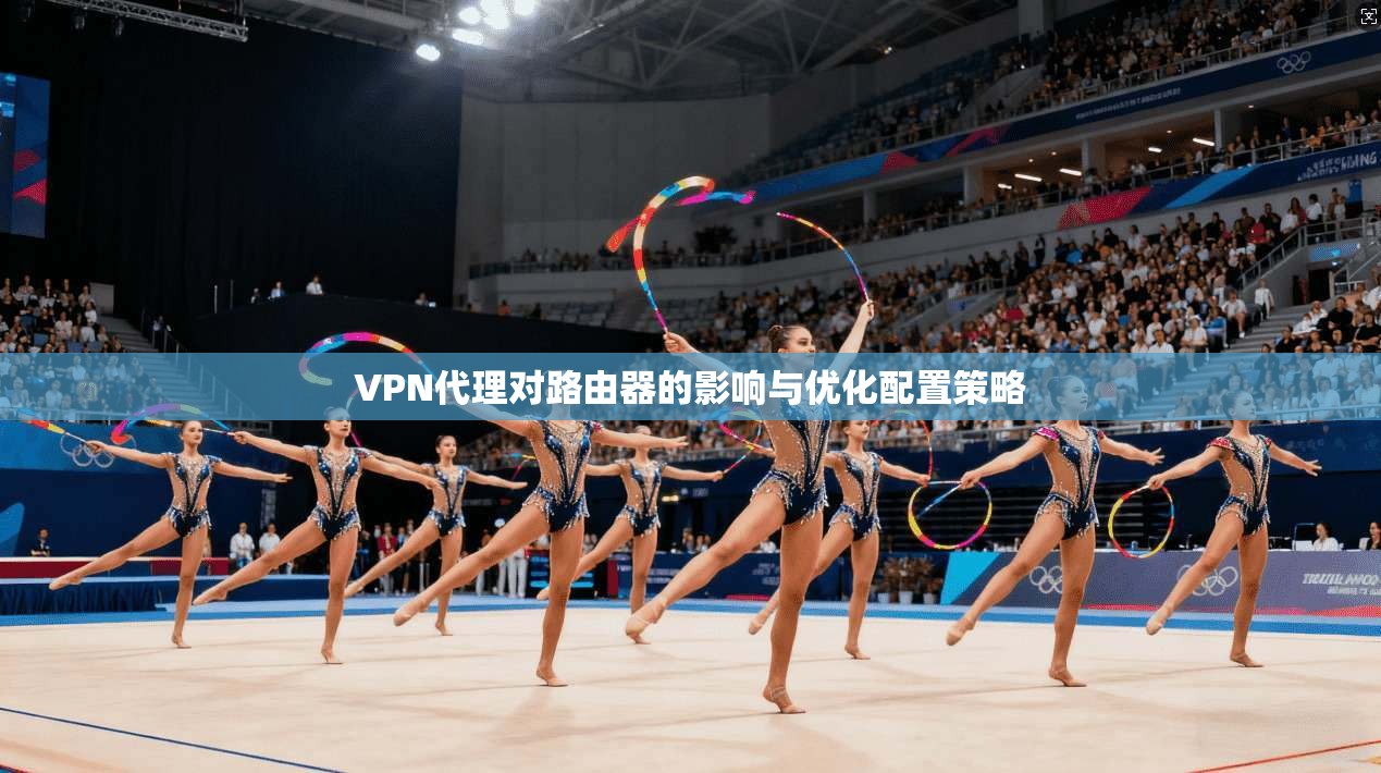 VPN代理对路由器的影响与优化配置策略