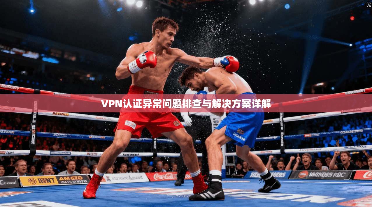VPN认证异常问题排查与解决方案详解
