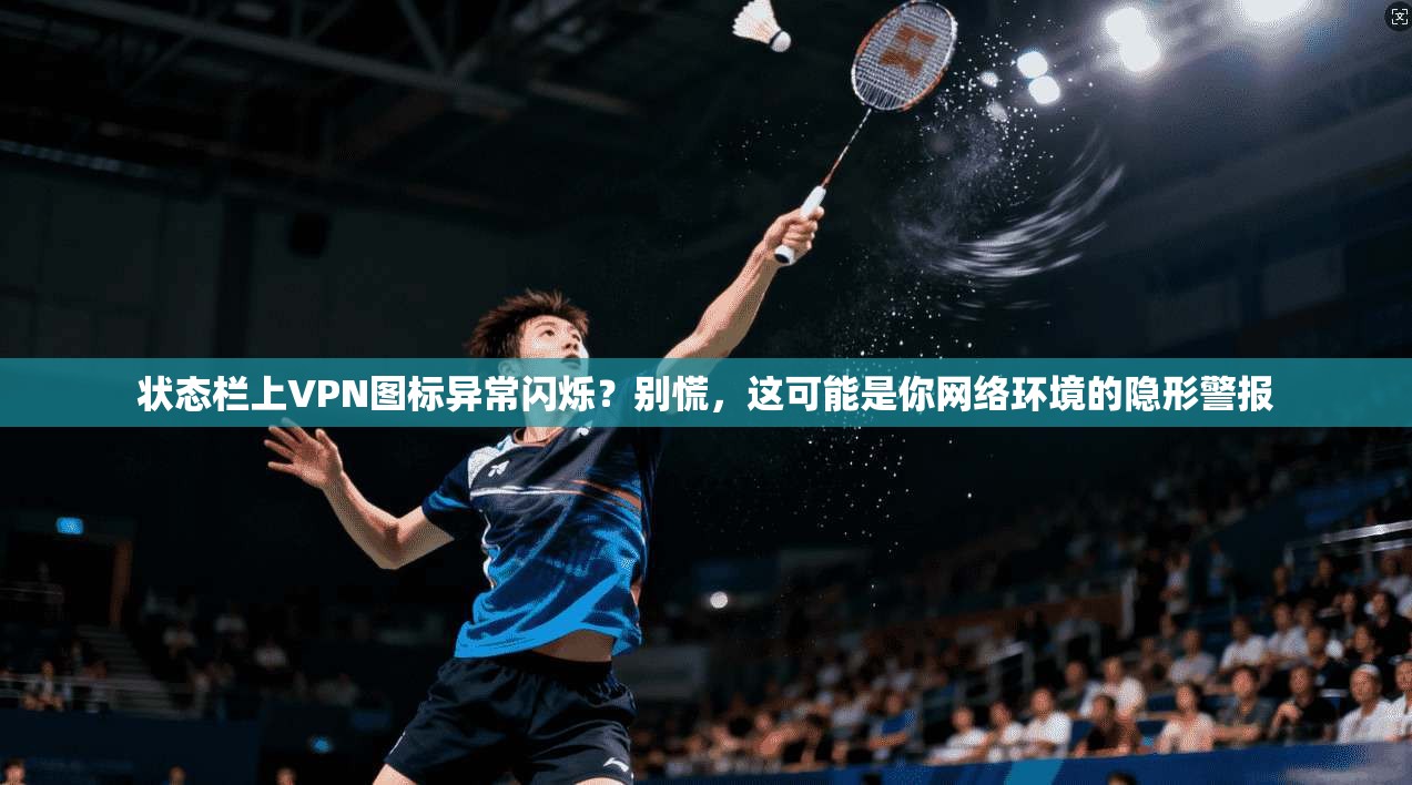 状态栏上VPN图标异常闪烁？别慌，这可能是你网络环境的隐形警报