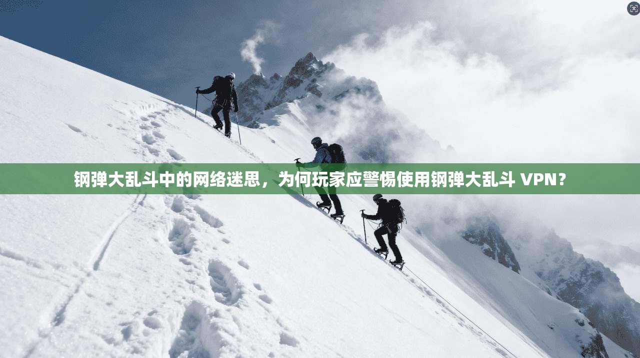 钢弹大乱斗中的网络迷思，为何玩家应警惕使用钢弹大乱斗 VPN？