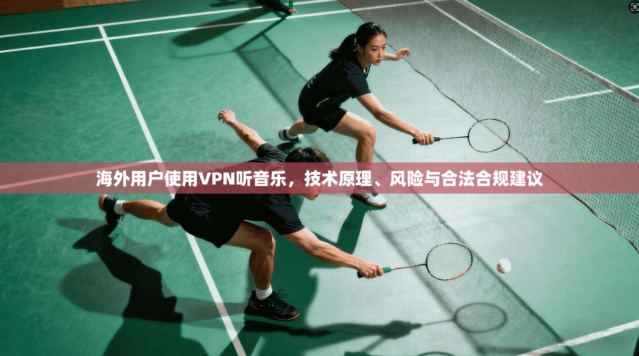海外用户使用VPN听音乐，技术原理、风险与合法合规建议