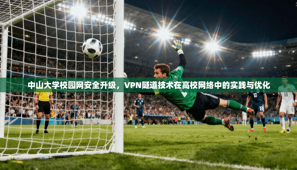 中山大学校园网安全升级，VPN隧道技术在高校网络中的实践与优化