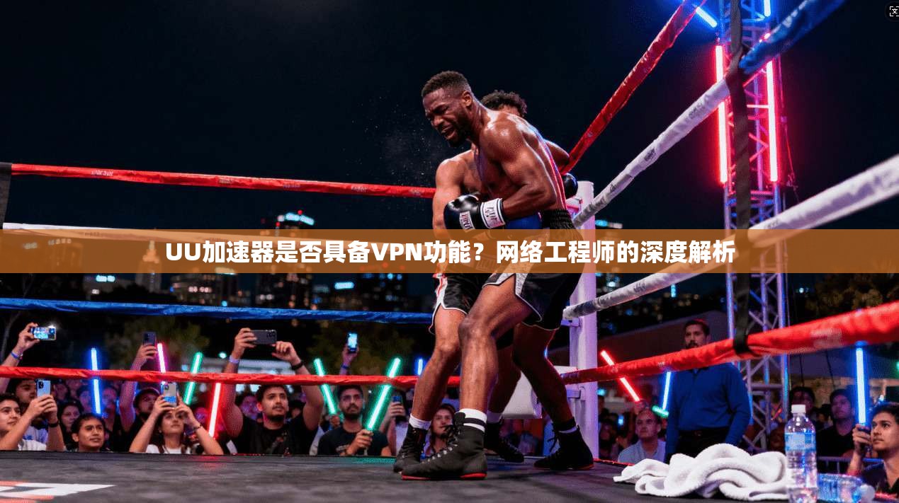 UU加速器是否具备VPN功能？网络工程师的深度解析
