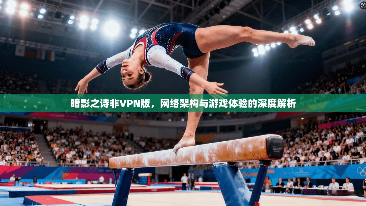 暗影之诗非VPN版，网络架构与游戏体验的深度解析