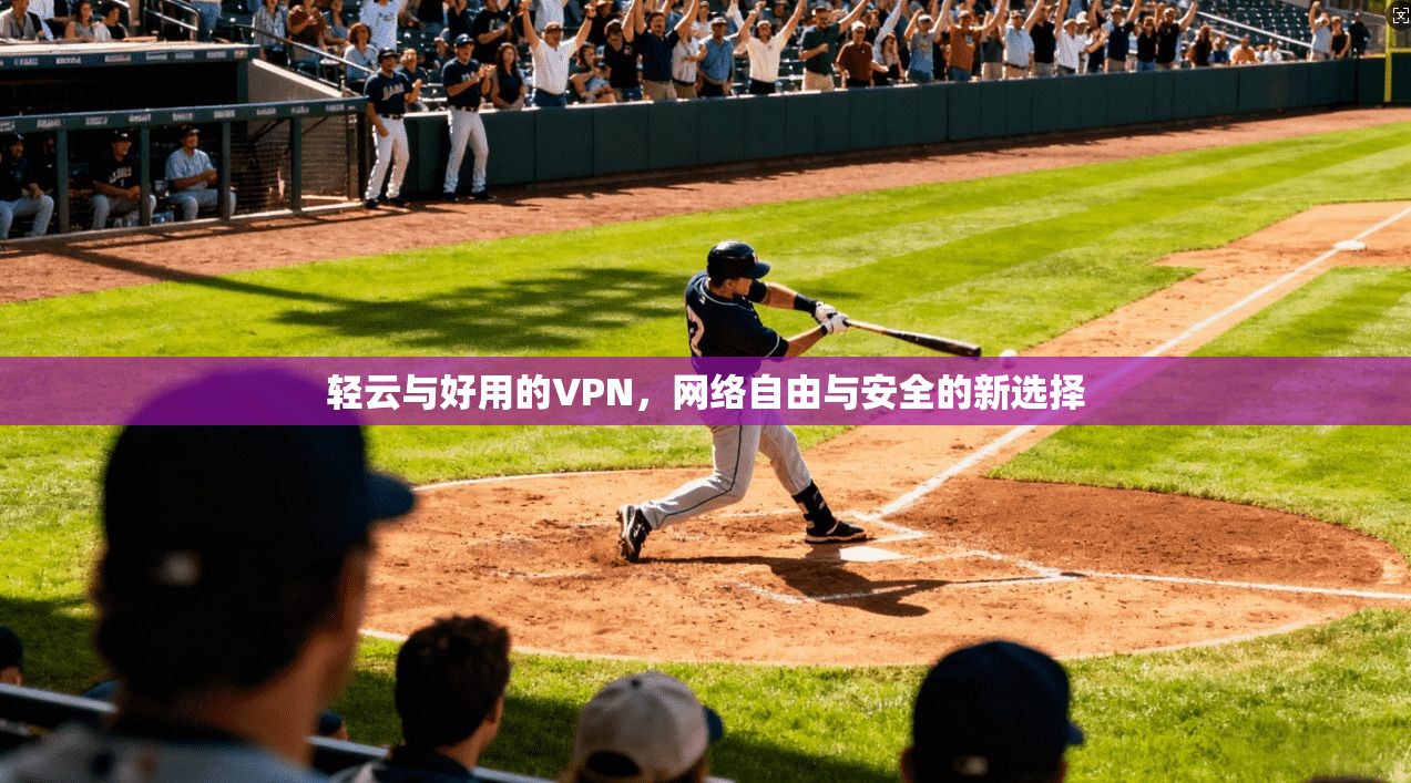 轻云与好用的VPN，网络自由与安全的新选择