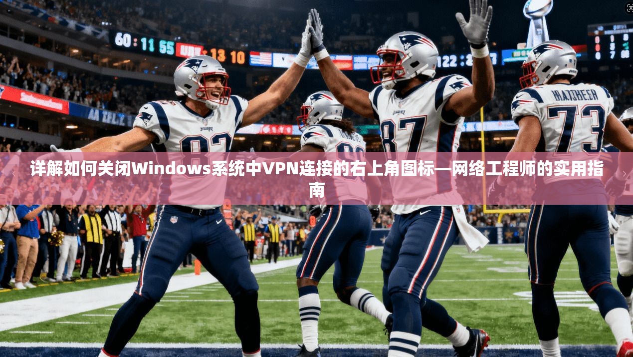 详解如何关闭Windows系统中VPN连接的右上角图标—网络工程师的实用指南