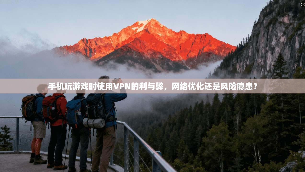 手机玩游戏时使用VPN的利与弊，网络优化还是风险隐患？