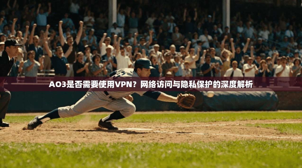 AO3是否需要使用VPN？网络访问与隐私保护的深度解析
