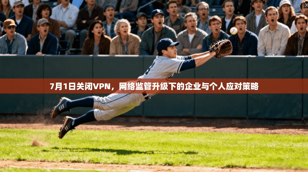 7月1日关闭VPN，网络监管升级下的企业与个人应对策略