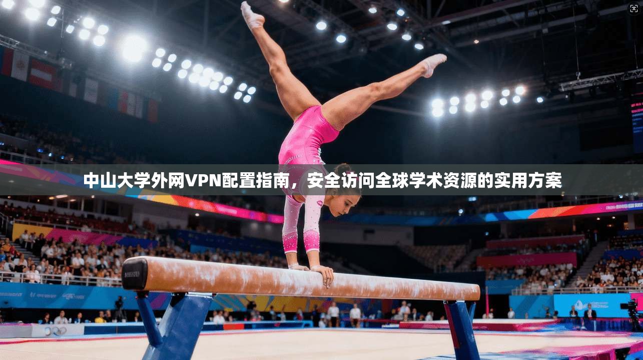 中山大学外网VPN配置指南，安全访问全球学术资源的实用方案