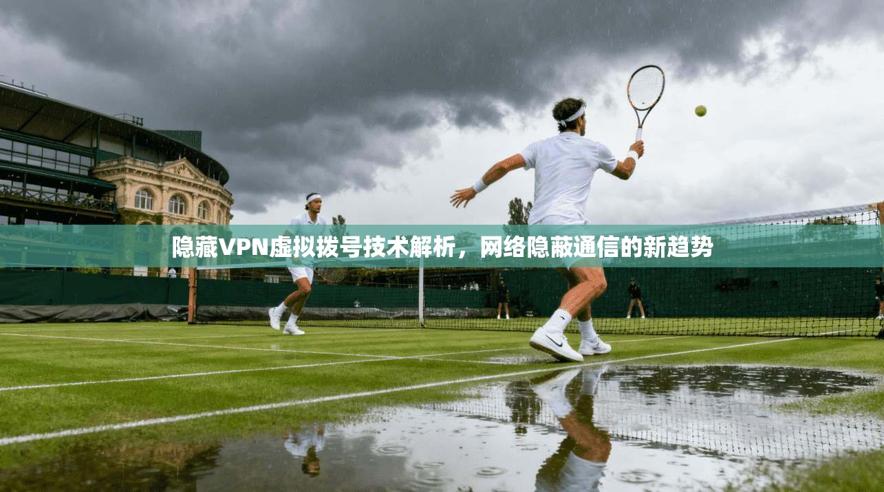 隐藏VPN虚拟拨号技术解析，网络隐蔽通信的新趋势