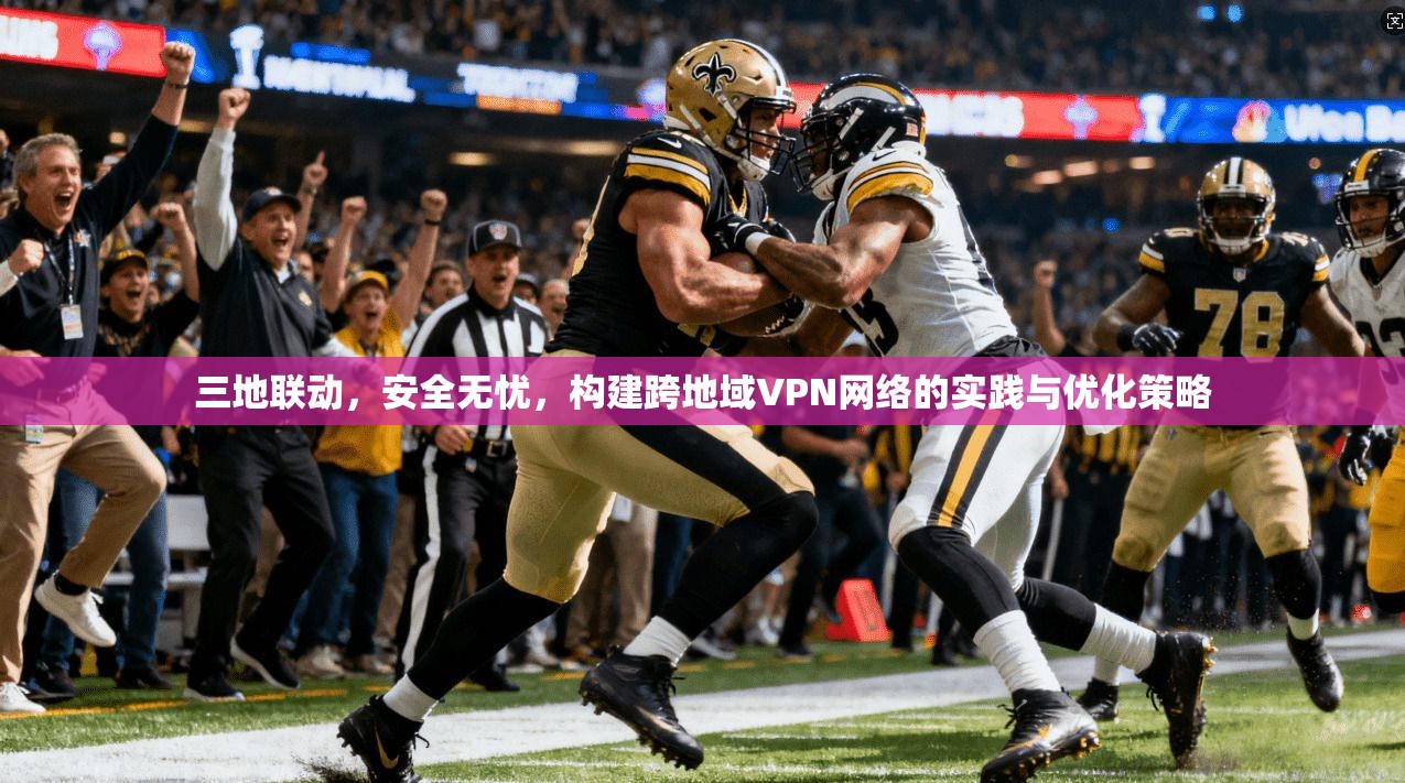 三地联动，安全无忧，构建跨地域VPN网络的实践与优化策略
