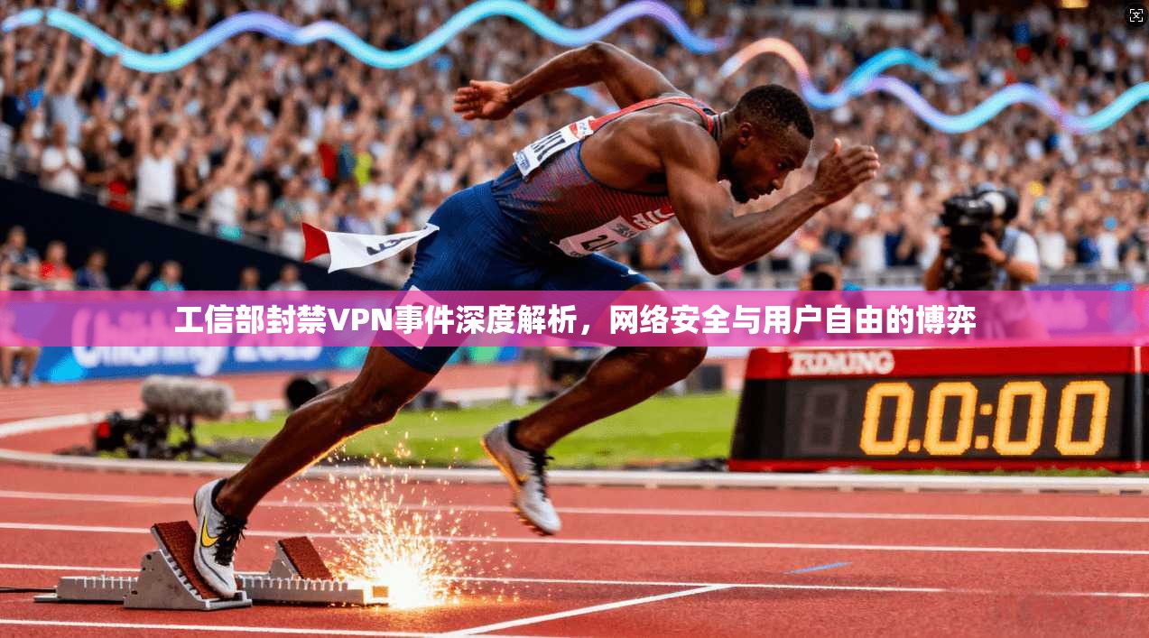 工信部封禁VPN事件深度解析，网络安全与用户自由的博弈