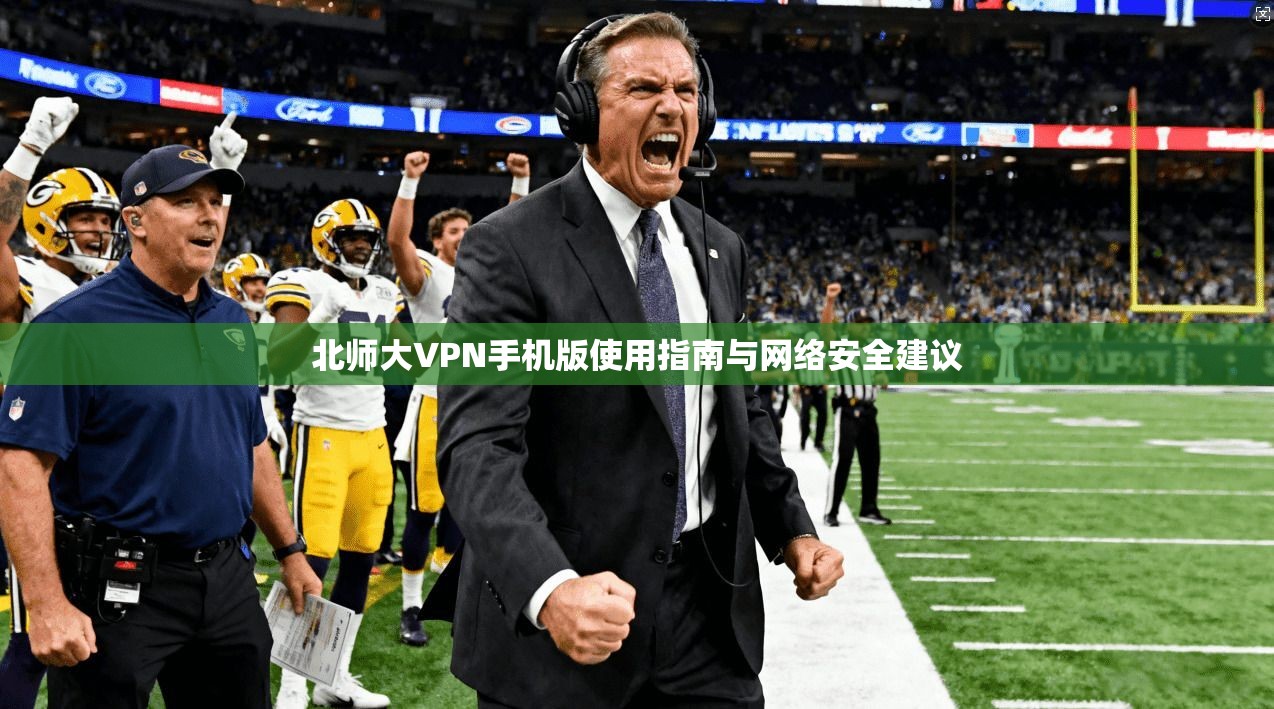 北师大VPN手机版使用指南与网络安全建议