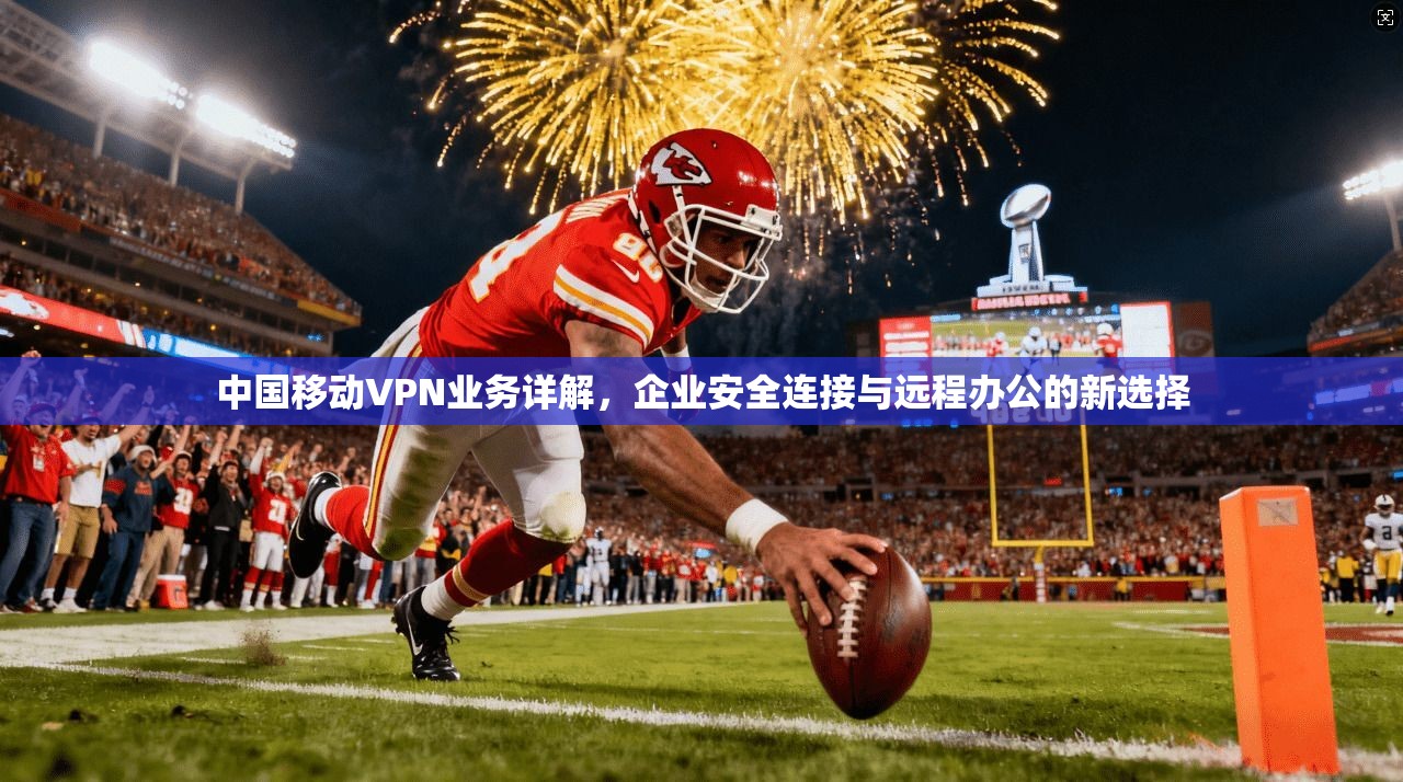 中国移动VPN业务详解，企业安全连接与远程办公的新选择