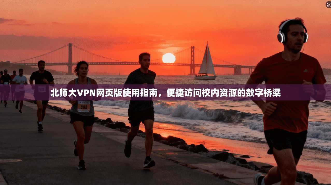 北师大VPN网页版使用指南，便捷访问校内资源的数字桥梁