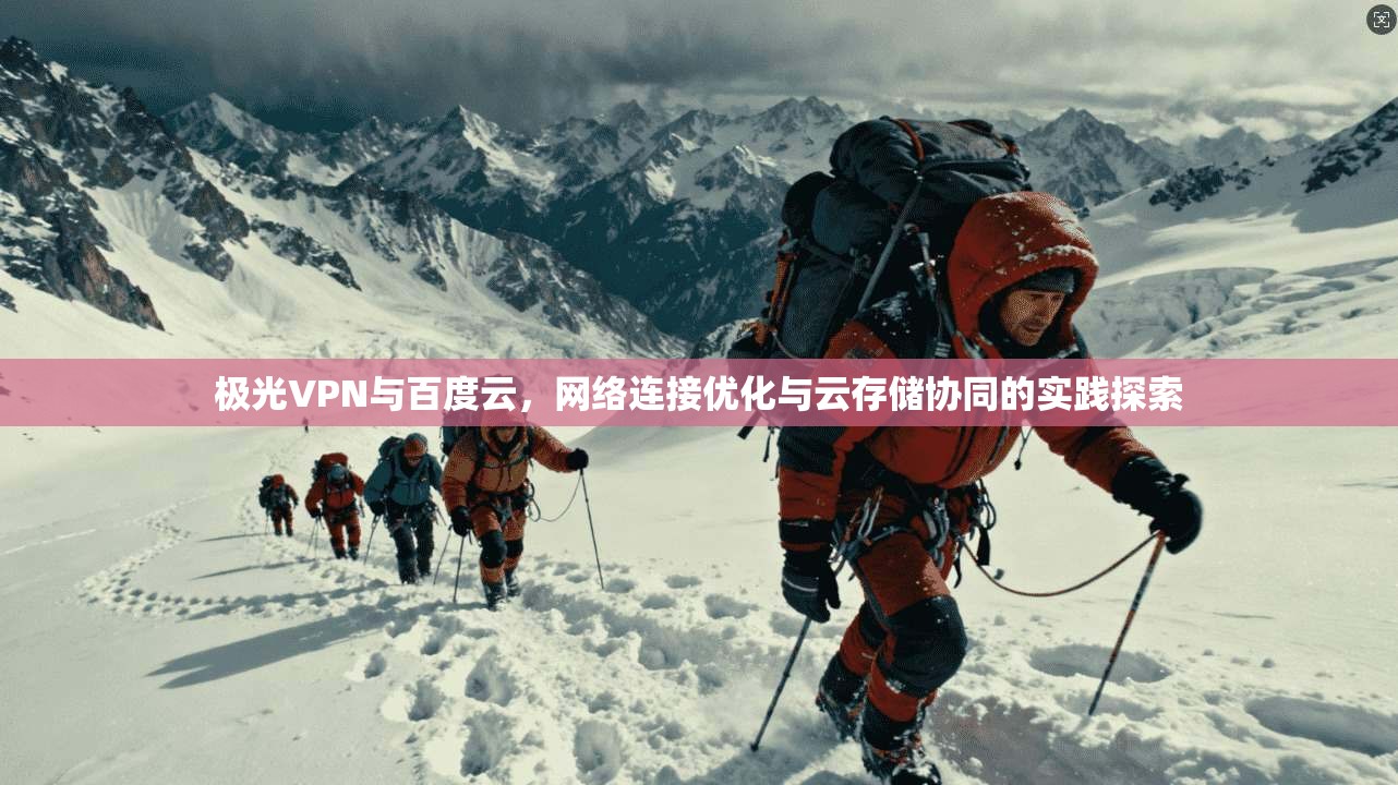 极光VPN与百度云，网络连接优化与云存储协同的实践探索