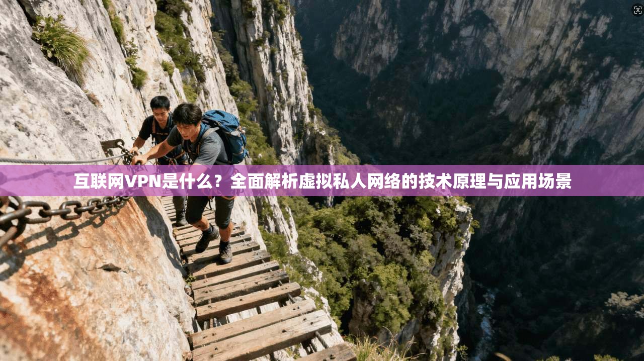互联网VPN是什么？全面解析虚拟私人网络的技术原理与应用场景