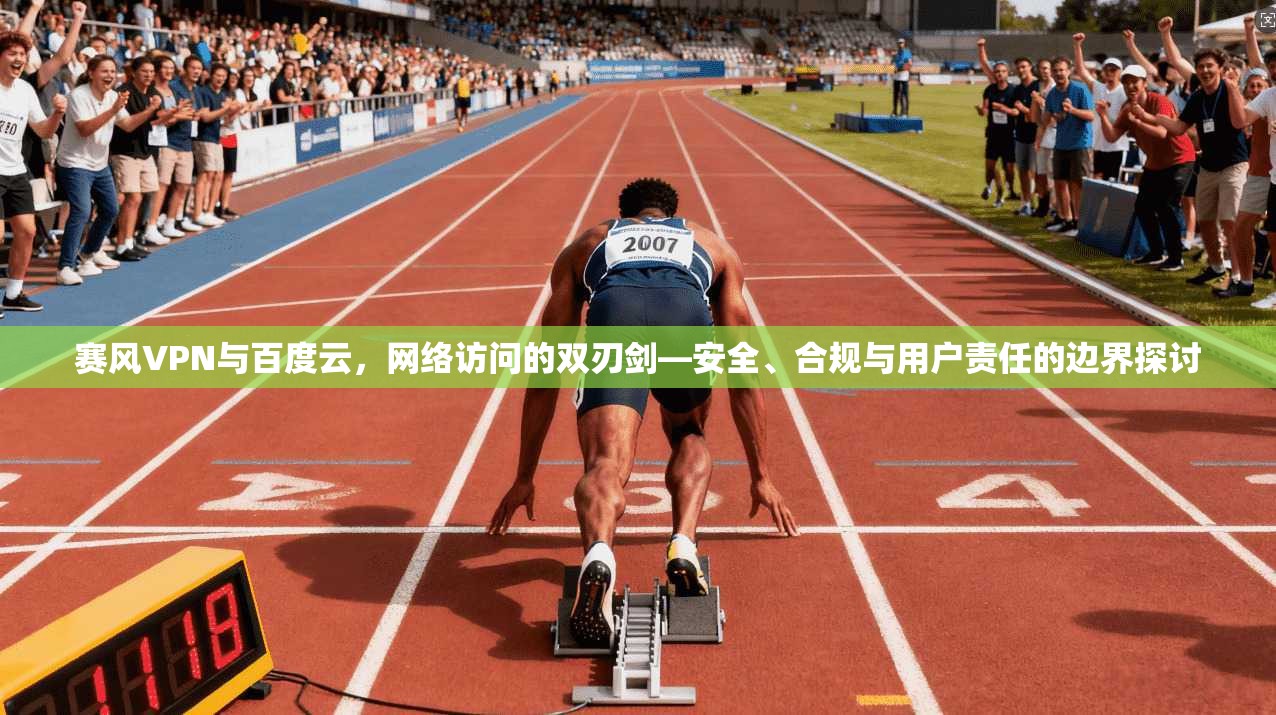 赛风VPN与百度云，网络访问的双刃剑—安全、合规与用户责任的边界探讨