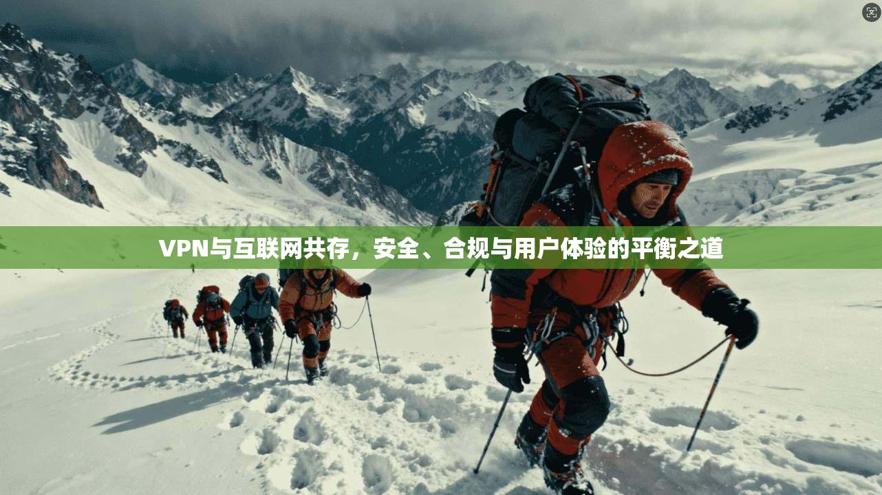 VPN与互联网共存，安全、合规与用户体验的平衡之道