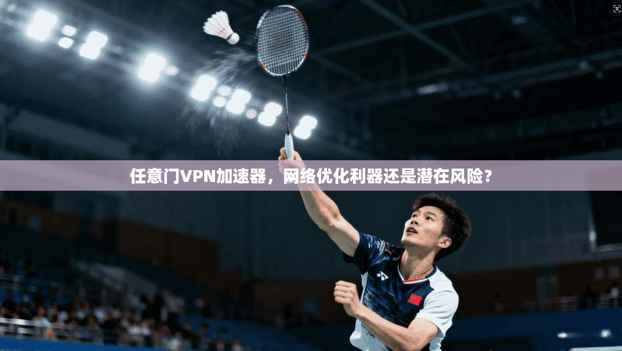 任意门VPN加速器，网络优化利器还是潜在风险？