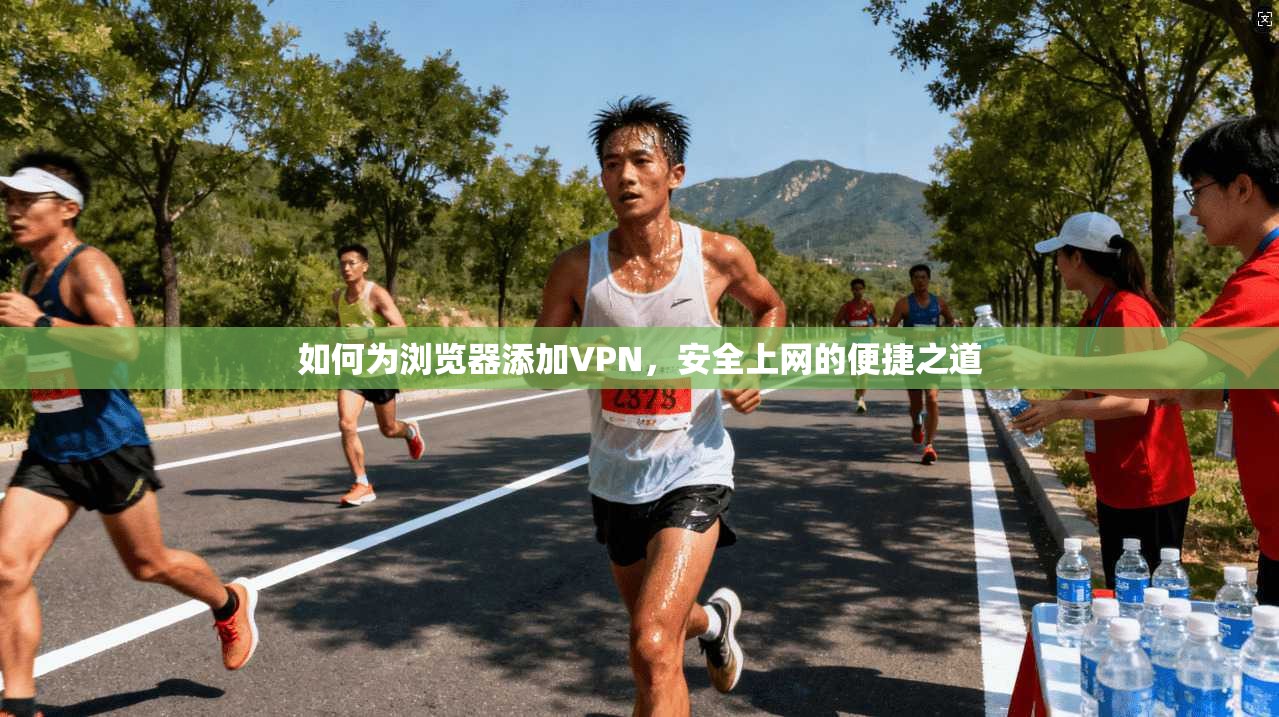 如何为浏览器添加VPN，安全上网的便捷之道