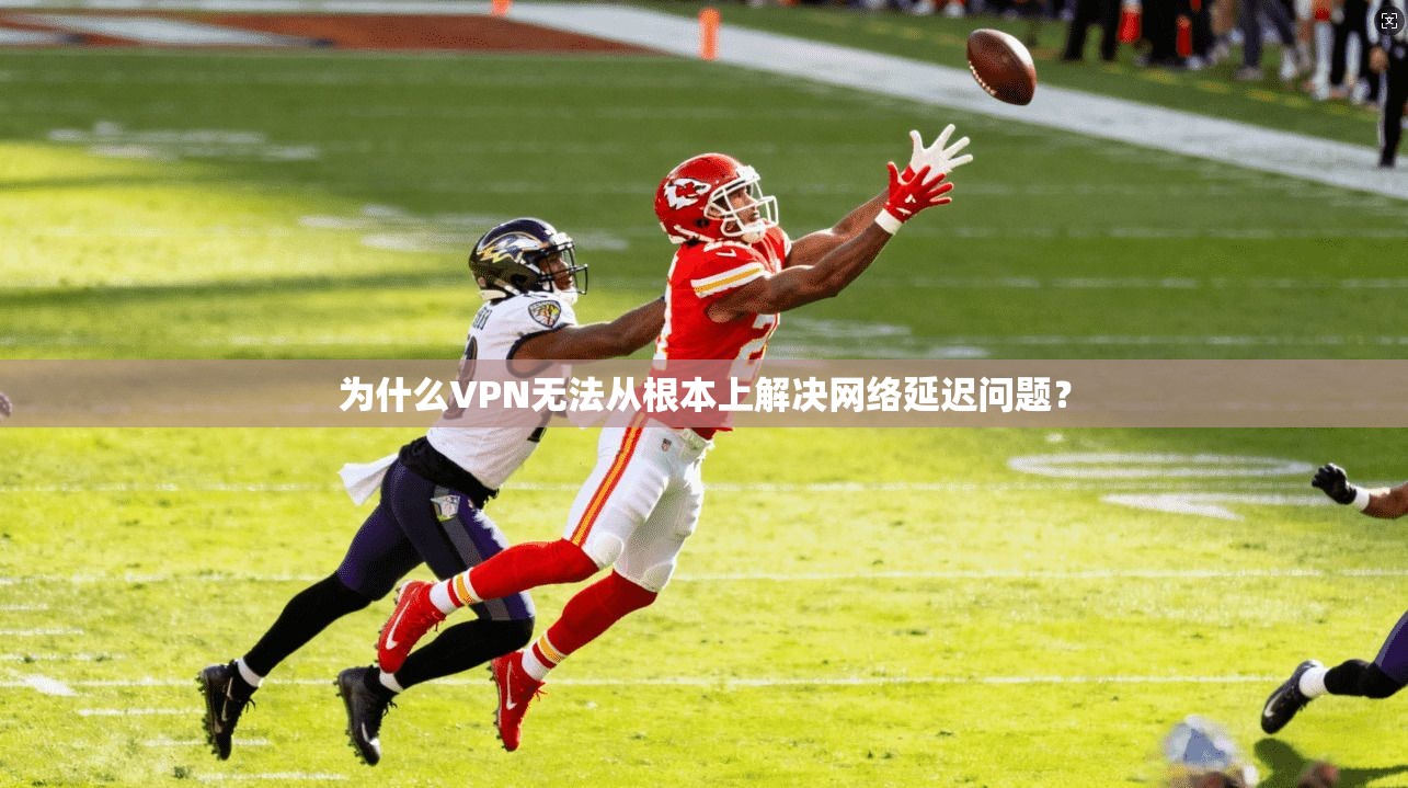 为什么VPN无法从根本上解决网络延迟问题？