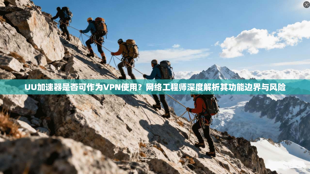 UU加速器是否可作为VPN使用？网络工程师深度解析其功能边界与风险