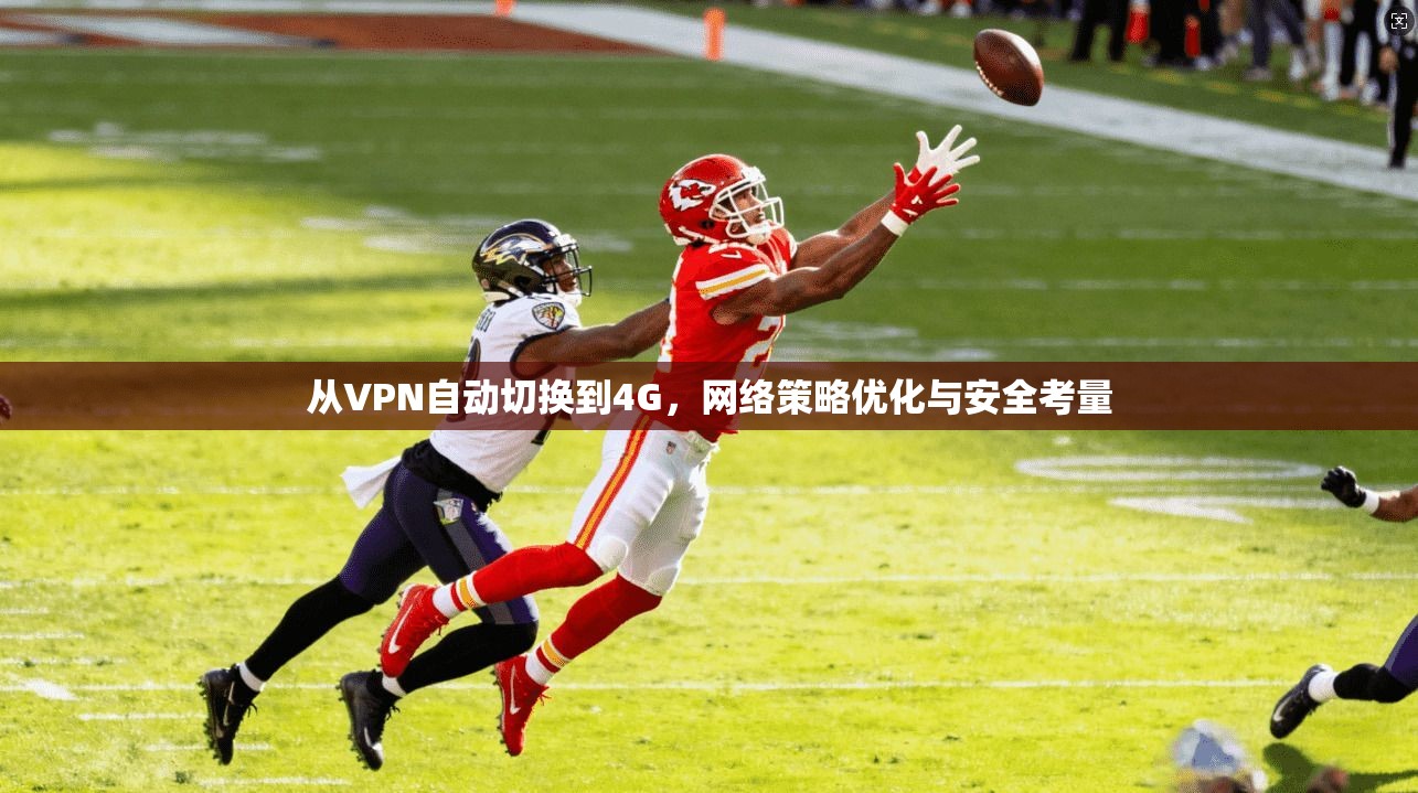 从VPN自动切换到4G，网络策略优化与安全考量
