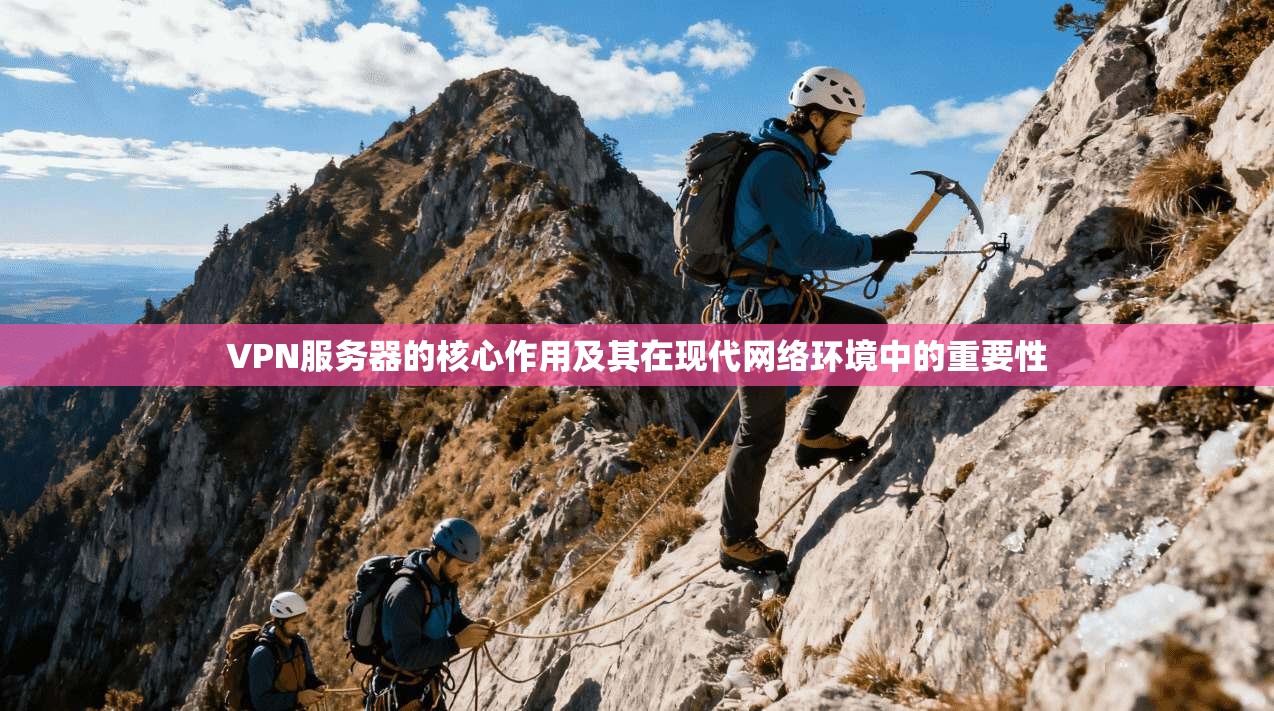 VPN服务器的核心作用及其在现代网络环境中的重要性