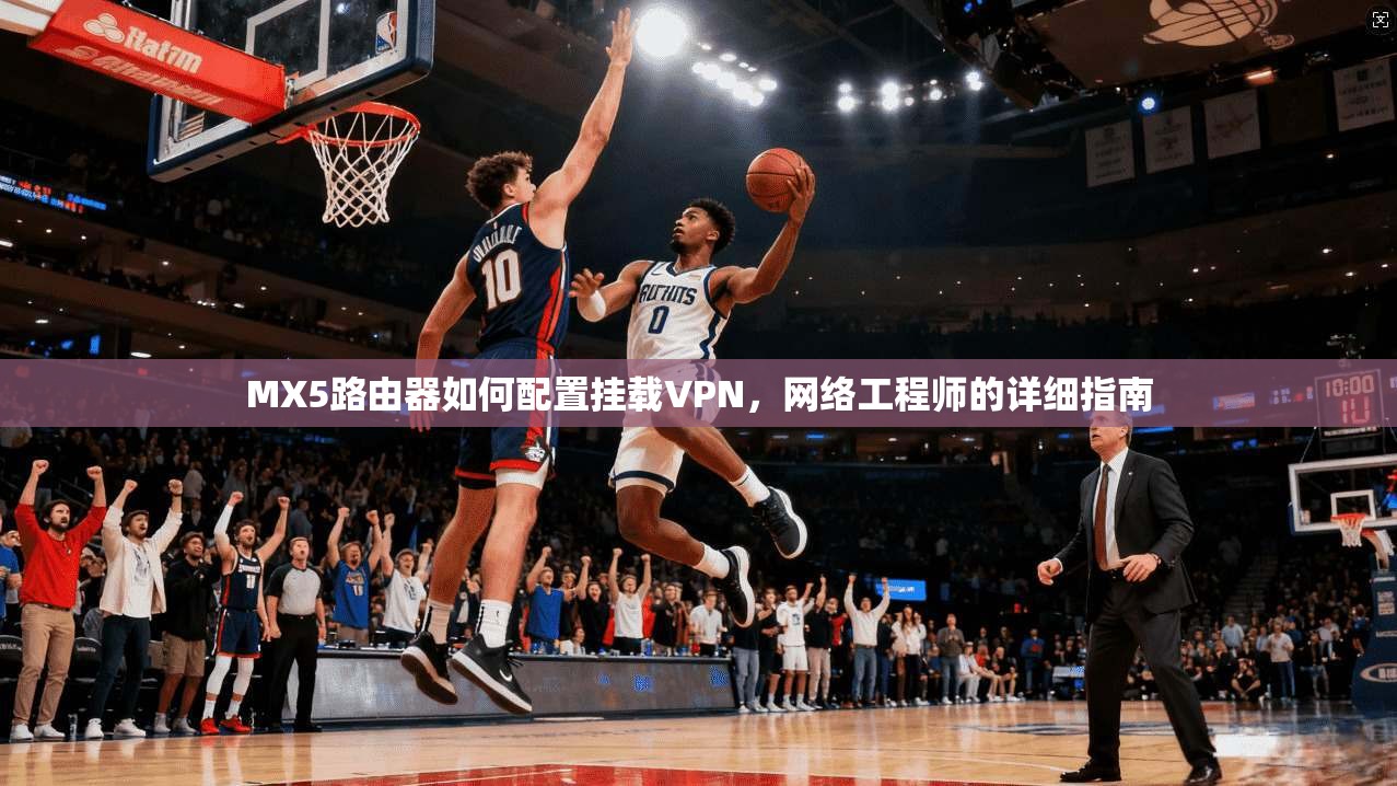 MX5路由器如何配置挂载VPN，网络工程师的详细指南