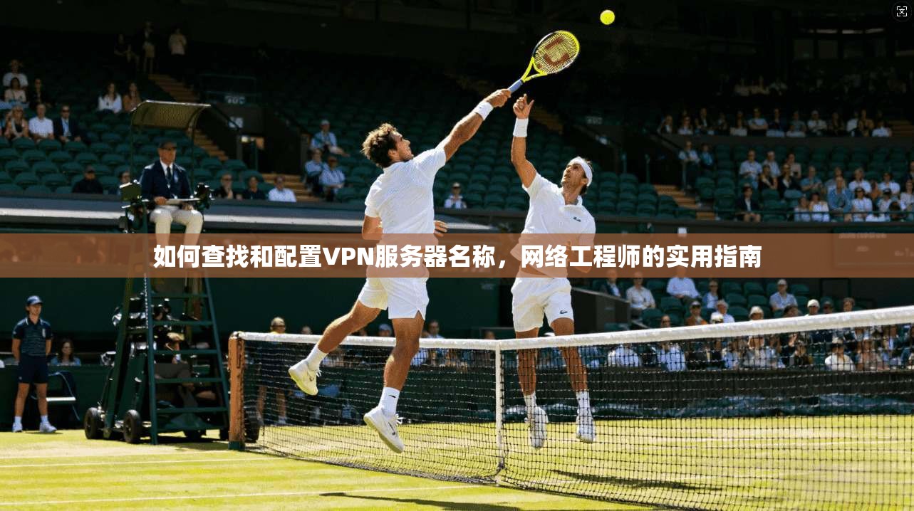 如何查找和配置VPN服务器名称，网络工程师的实用指南