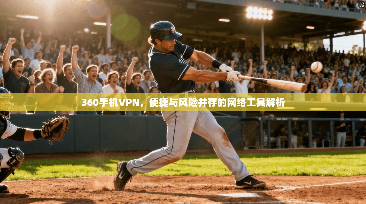 360手机VPN，便捷与风险并存的网络工具解析