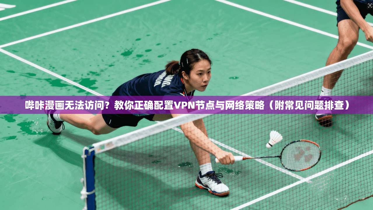哔咔漫画无法访问？教你正确配置VPN节点与网络策略（附常见问题排查）