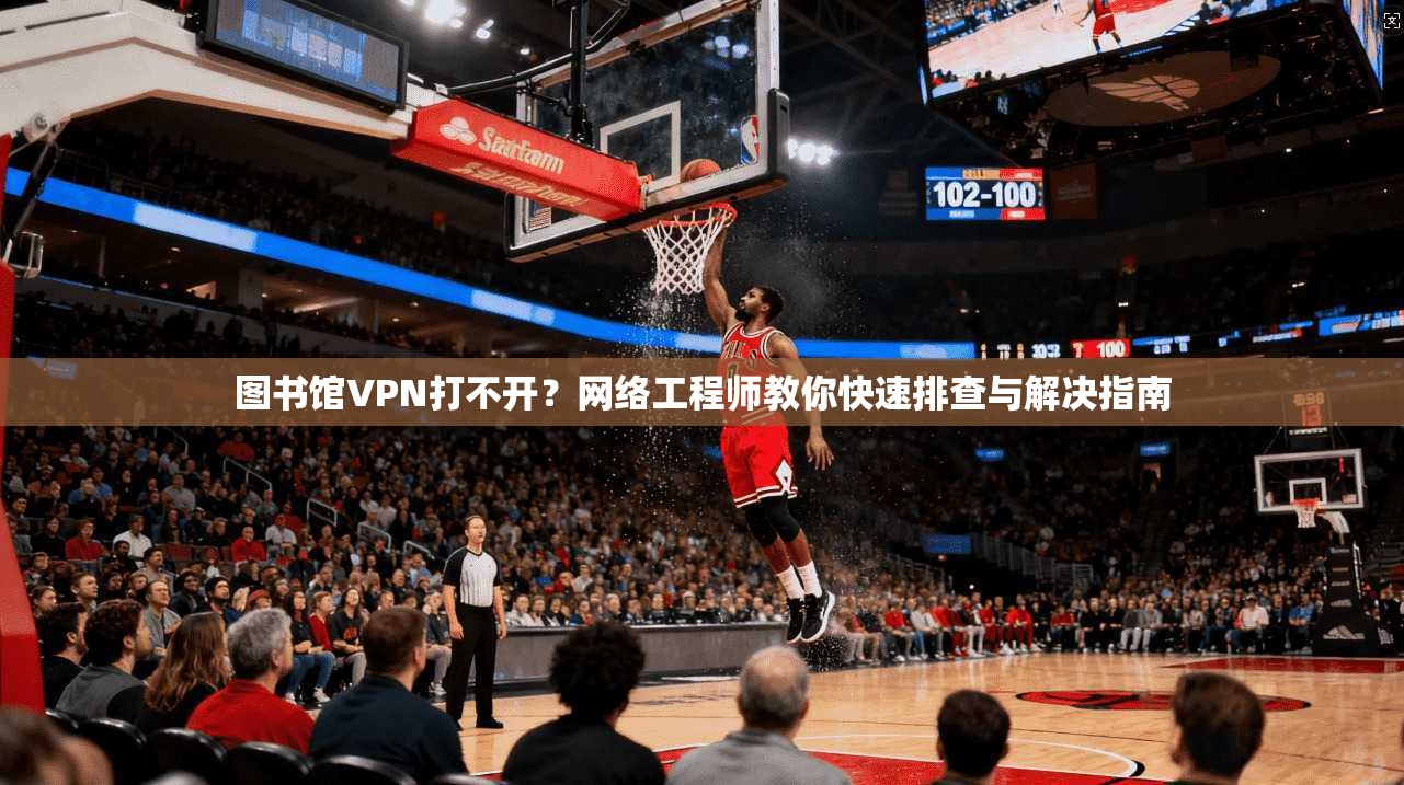 图书馆VPN打不开？网络工程师教你快速排查与解决指南