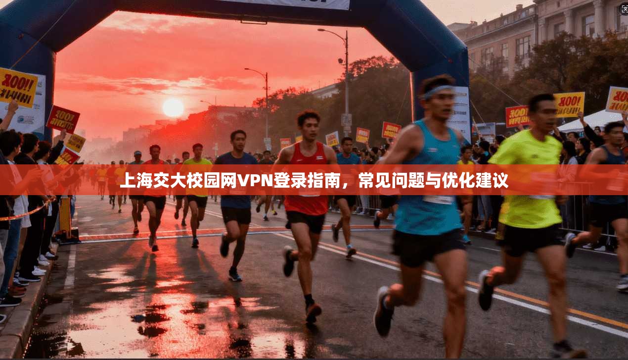 上海交大校园网VPN登录指南，常见问题与优化建议