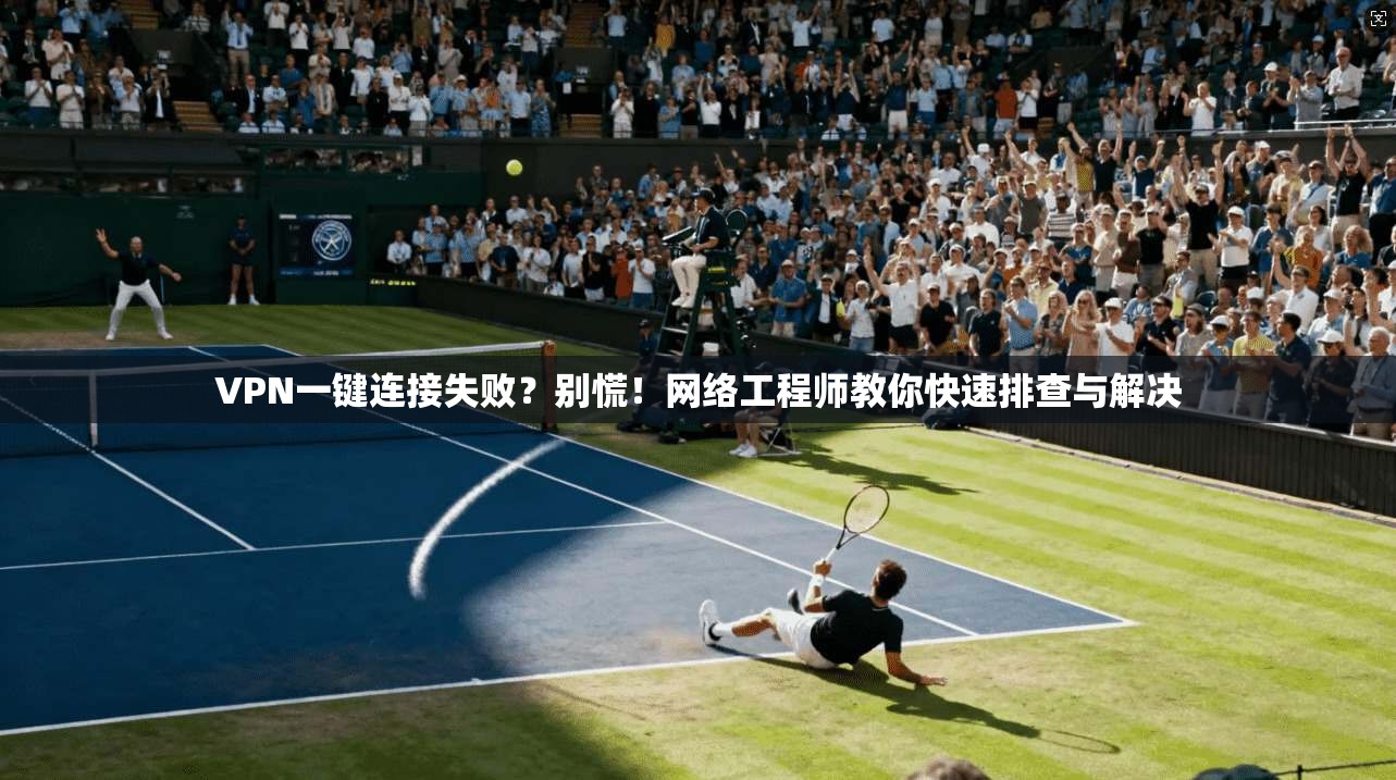 VPN一键连接失败？别慌！网络工程师教你快速排查与解决