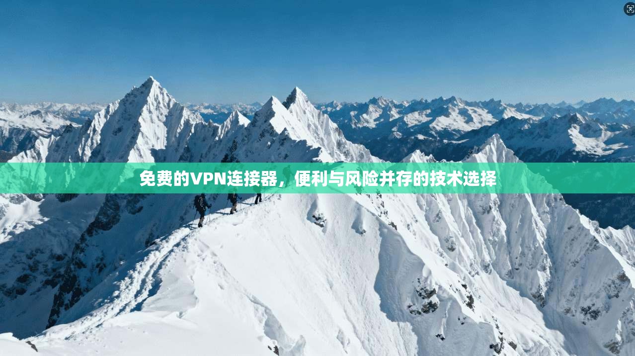 免费的VPN连接器，便利与风险并存的技术选择