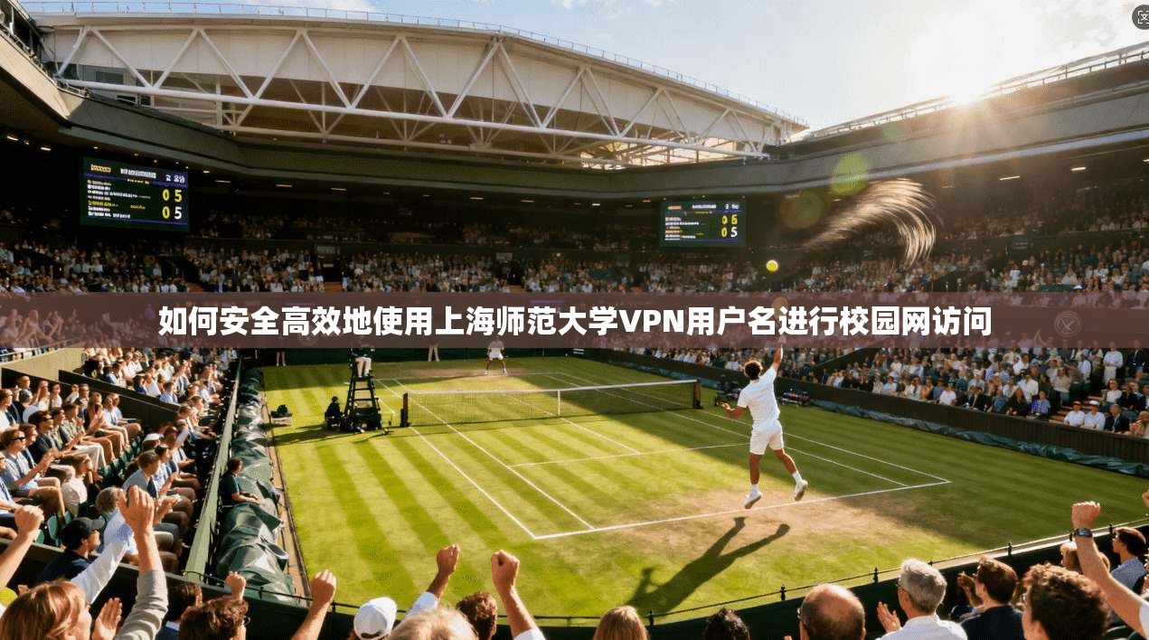 如何安全高效地使用上海师范大学VPN用户名进行校园网访问