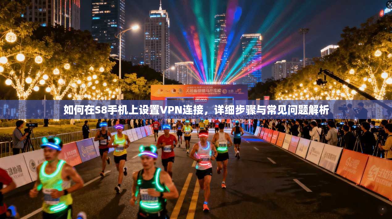 如何在S8手机上设置VPN连接，详细步骤与常见问题解析