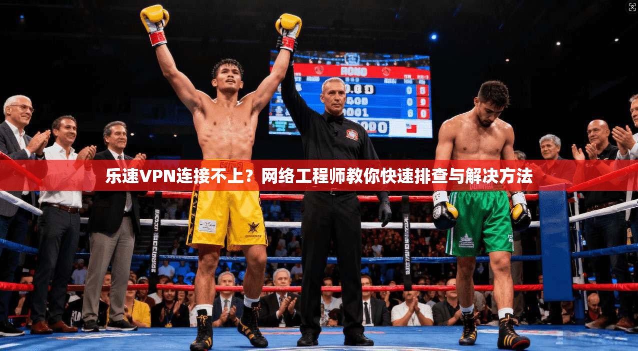 乐速VPN连接不上？网络工程师教你快速排查与解决方法