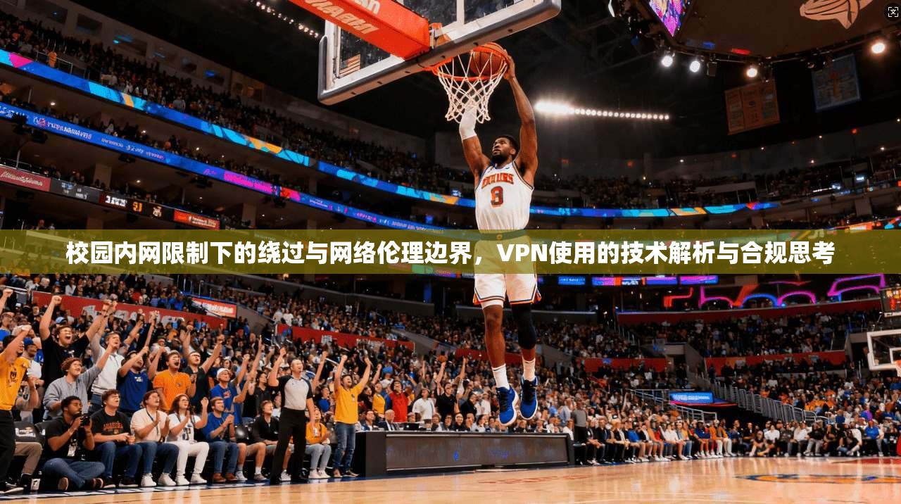 校园内网限制下的绕过与网络伦理边界，VPN使用的技术解析与合规思考