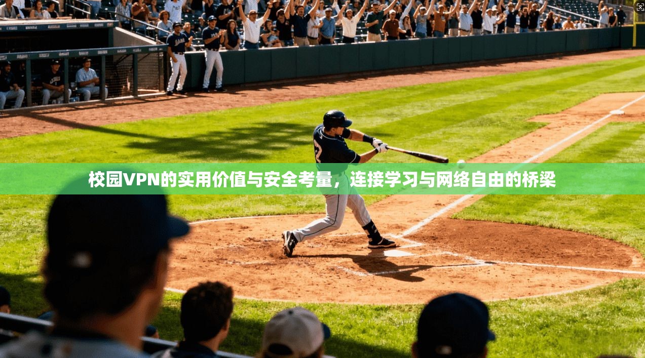 校园VPN的实用价值与安全考量，连接学习与网络自由的桥梁
