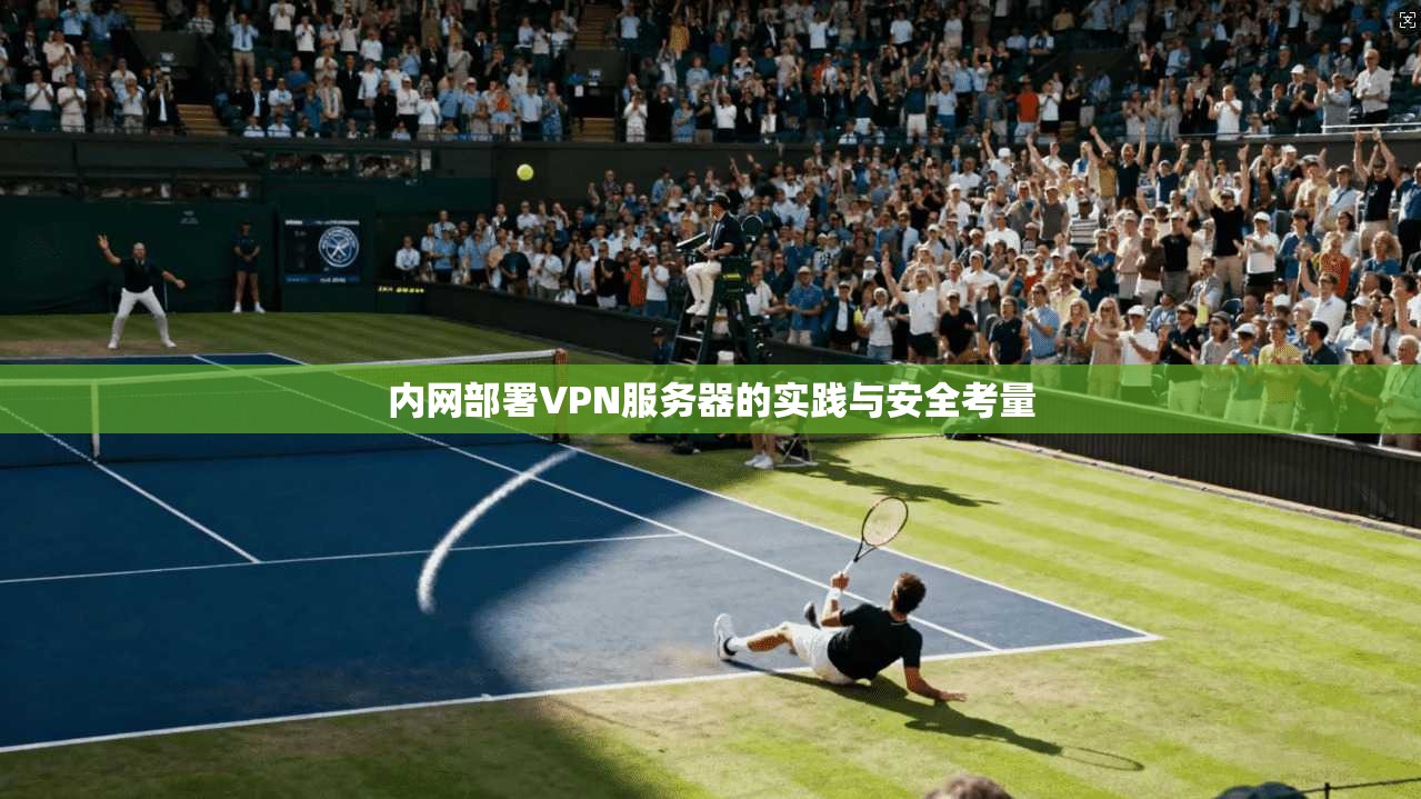 内网部署VPN服务器的实践与安全考量