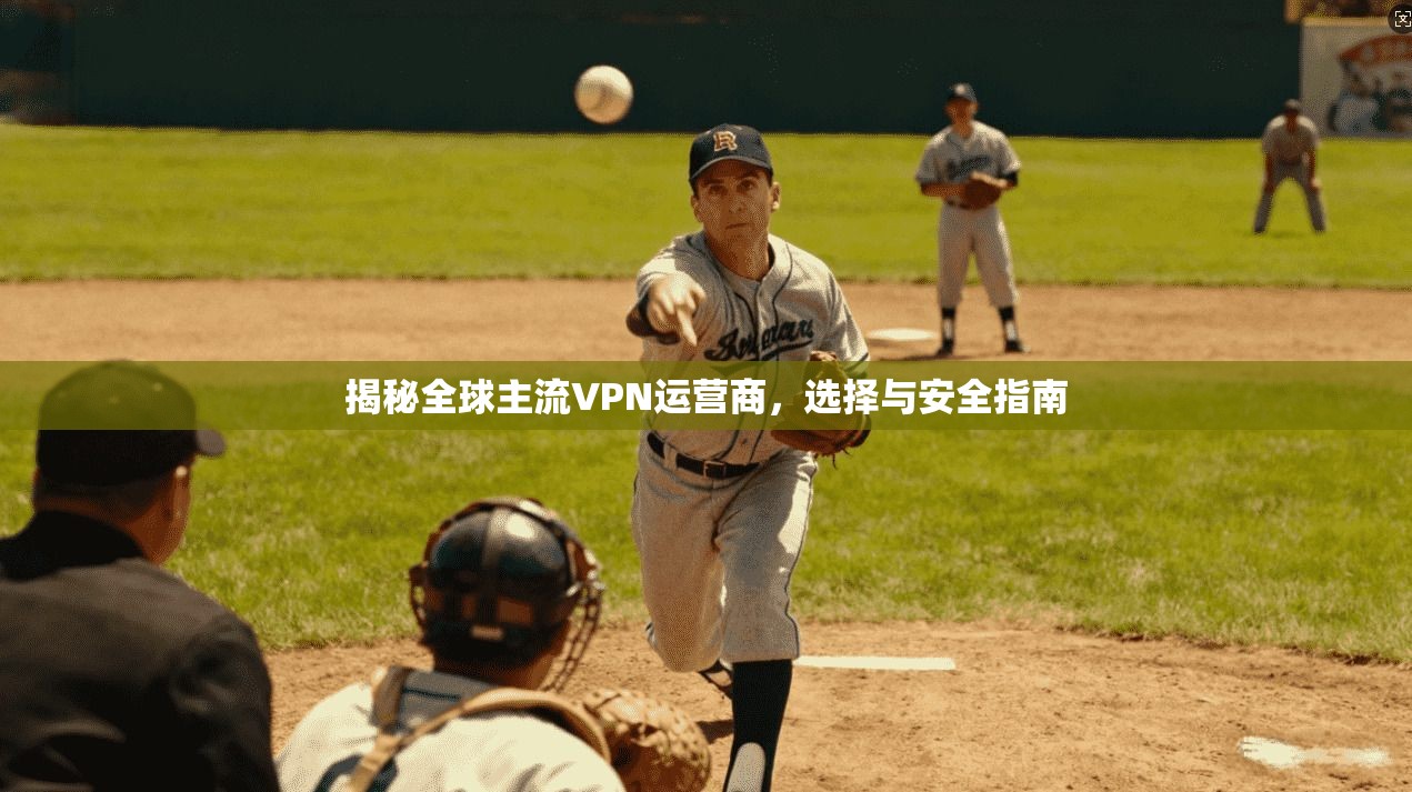 揭秘全球主流VPN运营商，选择与安全指南