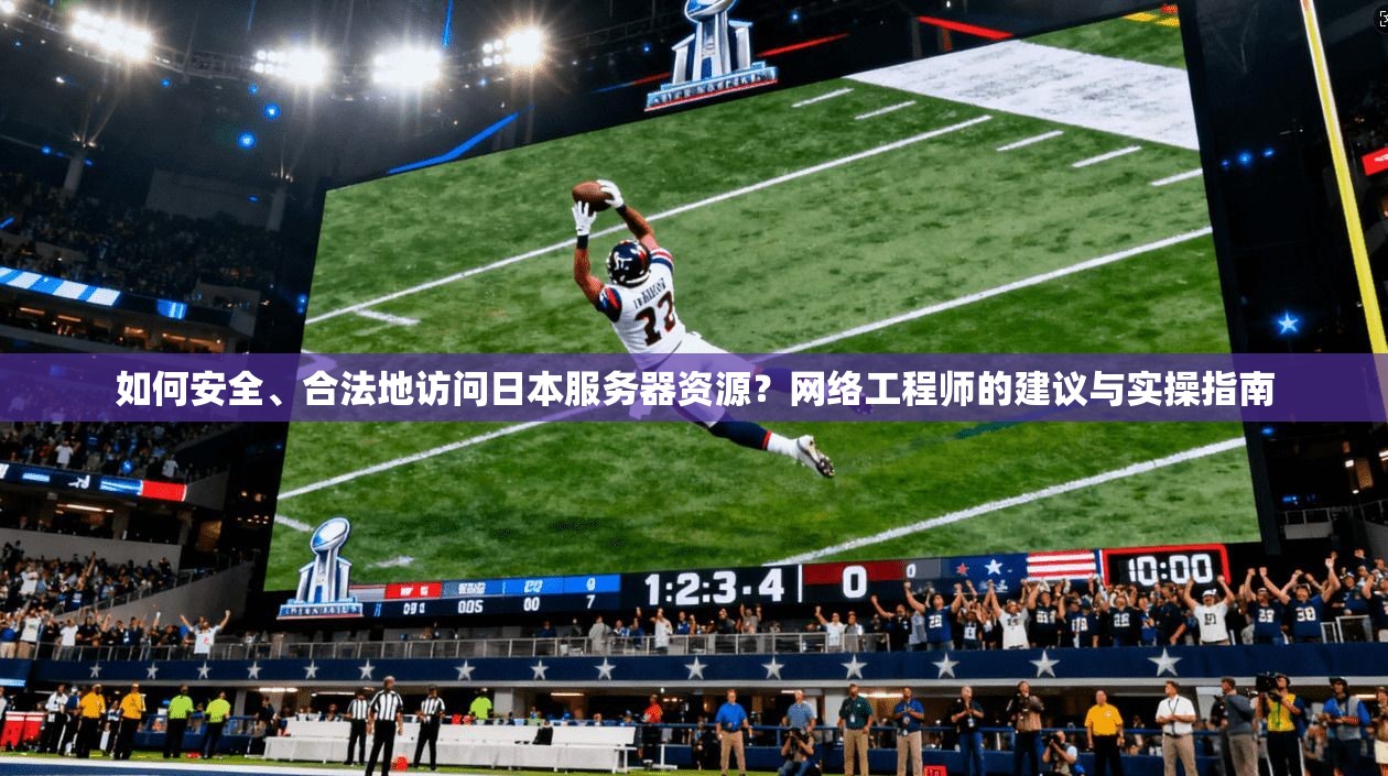 如何安全、合法地访问日本服务器资源？网络工程师的建议与实操指南
