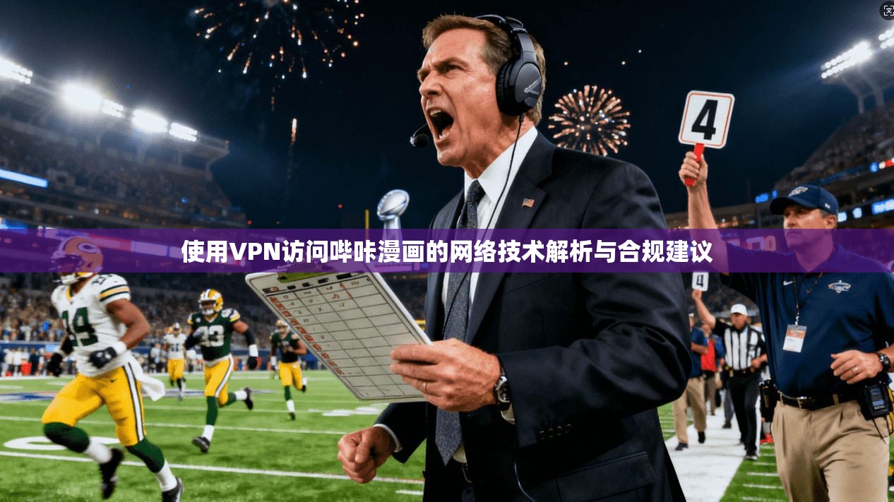 使用VPN访问哔咔漫画的网络技术解析与合规建议